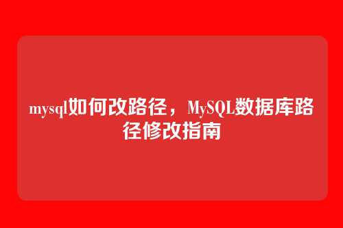 mysql如何改路径,MySQL数据库路径修改指南