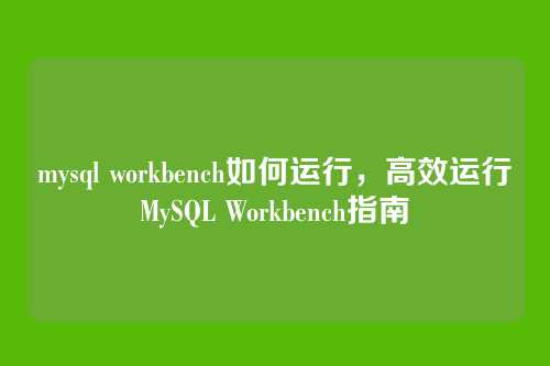 mysql workbench如何运行,高效运行MySQL Workbench指南