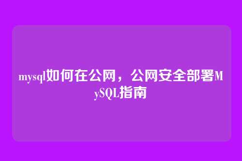 mysql如何在公网,公网安全部署MySQL指南