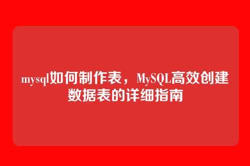 mysql如何制作表,MySQL高效创建数据表的详细指南