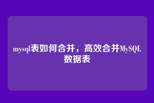 mysql表如何合并,高效合并MySQL数据表