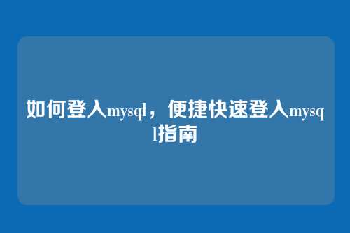 如何登入mysql,便捷快速登入mysql指南