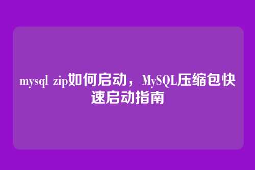 mysql zip如何启动,MySQL压缩包快速启动指南