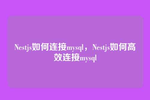 Nestjs如何连接mysql,Nestjs如何高效连接mysql