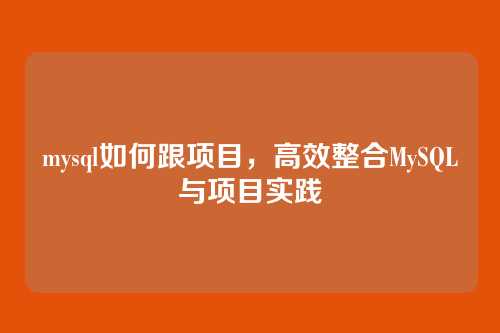 mysql如何跟项目,高效整合MySQL与项目实践