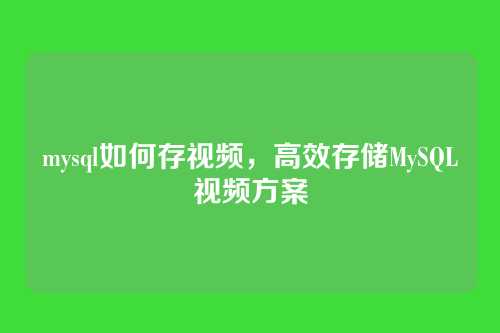 mysql如何存视频,高效存储MySQL视频方案