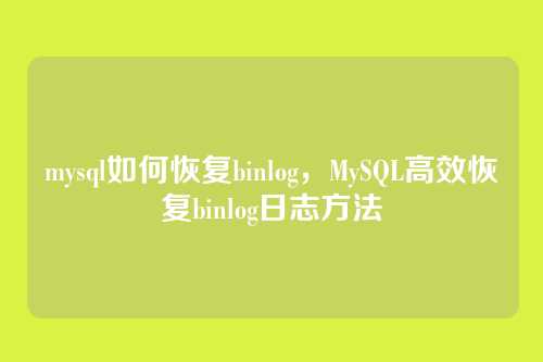 mysql如何恢复binlog,MySQL高效恢复binlog日志方法