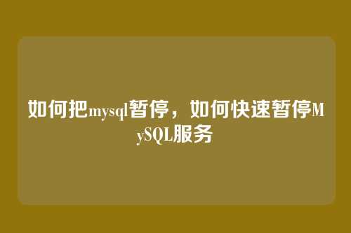 如何把mysql暂停,如何快速暂停MySQL服务