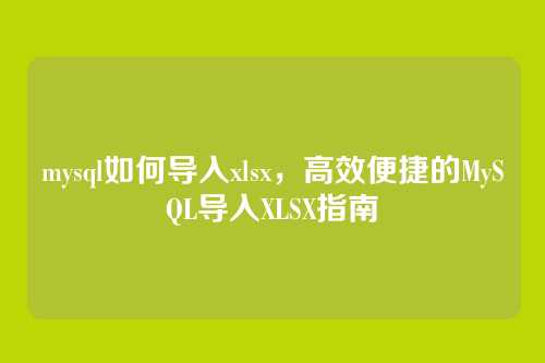 mysql如何导入xlsx,高效便捷的MySQL导入XLSX指南