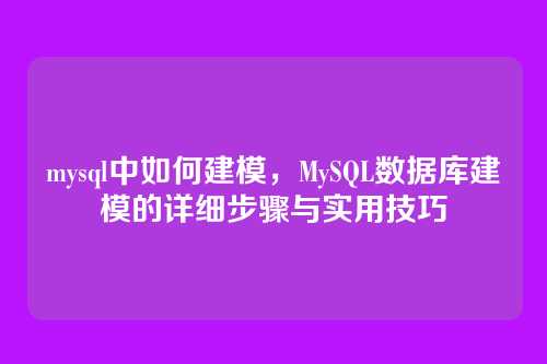 mysql中如何建模,MySQL数据库建模的详细步骤与实用技巧