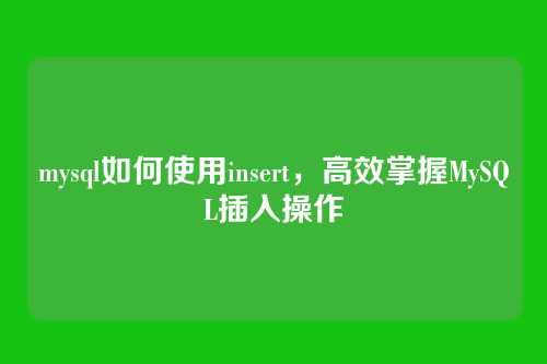 mysql如何使用insert,高效掌握MySQL插入操作