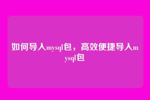 如何导入mysql包,高效便捷导入mysql包