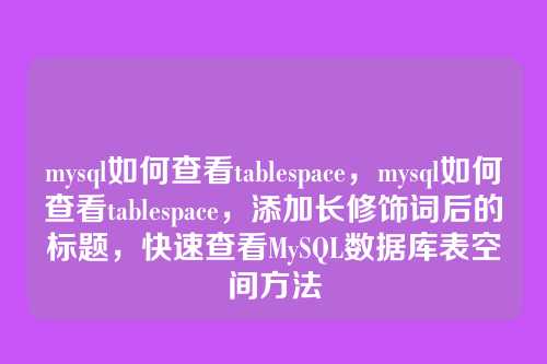 mysql如何查看tablespace,mysql如何查看tablespace,添加长修饰词后的标题,快速查看MySQL数据库表空间方法