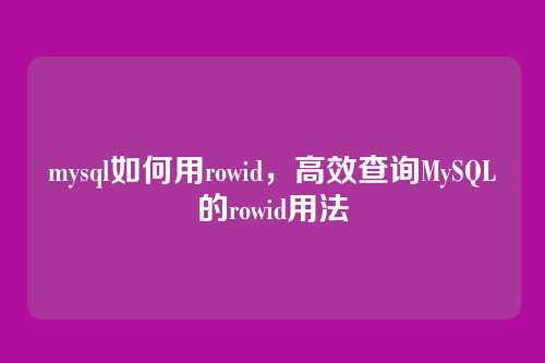 mysql如何用rowid,高效查询MySQL的rowid用法