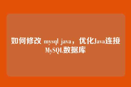 如何修改 mysql java,优化Java连接MySQL数据库