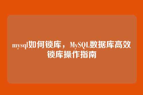 mysql如何锁库，MySQL数据库高效锁库操作指南