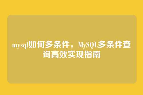 mysql如何多条件,MySQL多条件查询高效实现指南