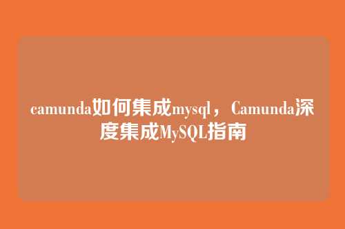 camunda如何集成mysql，Camunda深度集成MySQL指南