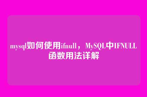 mysql如何使用ifnull,MySQL中IFNULL函数用法详解
