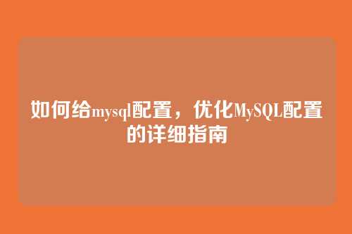 如何给mysql配置,优化MySQL配置的详细指南