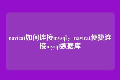 navicat如何连接mysql,navicat便捷连接mysql数据库