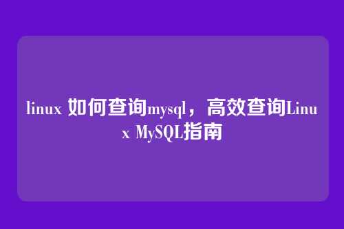 linux 如何查询mysql，高效查询Linux MySQL指南