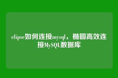 elipse如何连接mysql，椭圆高效连接MySQL数据库