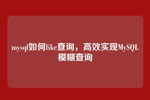 mysql如何like查询，高效实现MySQL模糊查询
