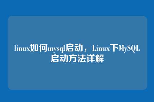 linux如何mysql启动,Linux下MySQL启动方法详解