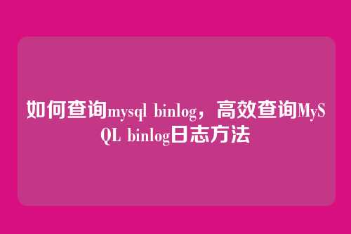 如何查询mysql binlog,高效查询MySQL binlog日志方法