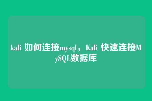 kali 如何连接mysql,Kali 快速连接MySQL数据库