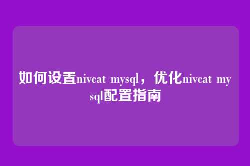 如何设置nivcat mysql,优化nivcat mysql配置指南