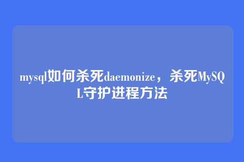 mysql如何杀死daemonize，杀死MySQL守护进程方法