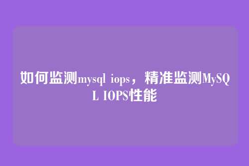 如何监测mysql iops,精准监测MySQL IOPS性能