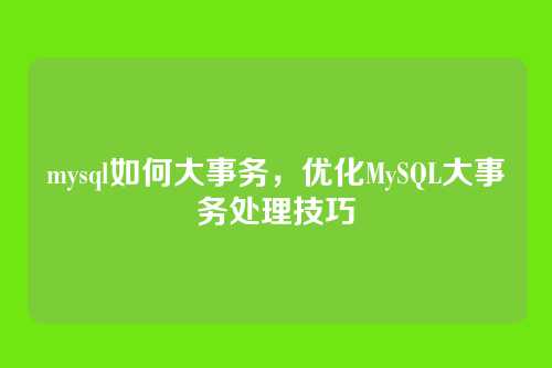 mysql如何大事务,优化MySQL大事务处理技巧