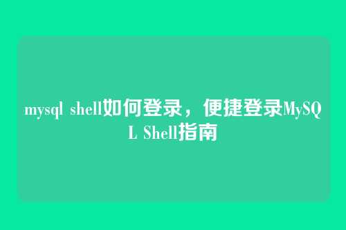 mysql shell如何登录，便捷登录MySQL Shell指南