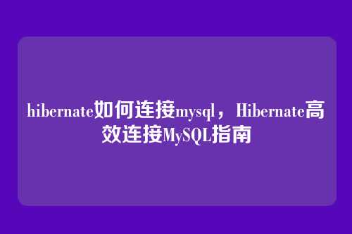 hibernate如何连接mysql，Hibernate高效连接MySQL指南