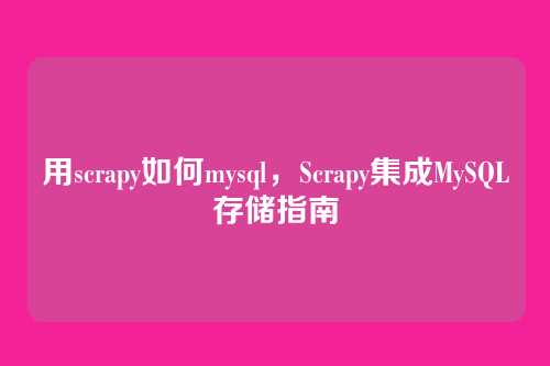 用scrapy如何mysql,Scrapy集成MySQL存储指南
