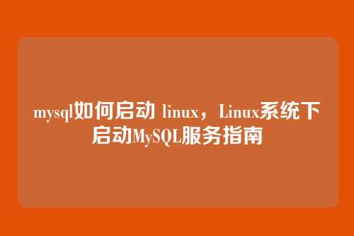mysql如何启动 linux,Linux系统下启动MySQL服务指南