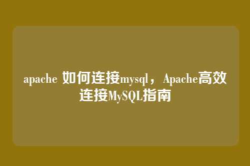 apache 如何连接mysql,Apache高效连接MySQL指南