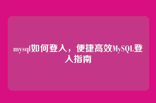 mysql如何登入,便捷高效MySQL登入指南