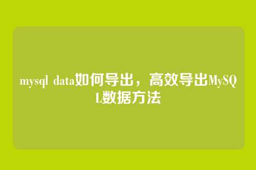mysql data如何导出,高效导出MySQL数据方法