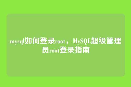 mysql如何登录root,MySQL超级管理员root登录指南