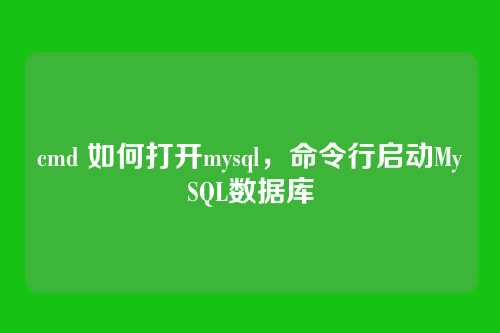 cmd 如何打开mysql,命令行启动MySQL数据库