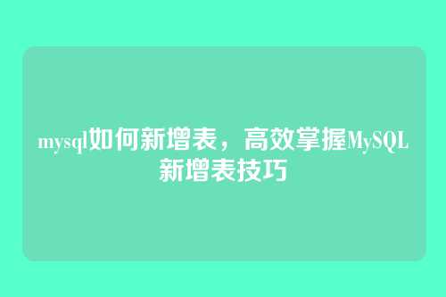 mysql如何新增表,高效掌握MySQL新增表技巧