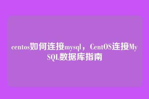 centos如何连接mysql,CentOS连接MySQL数据库指南