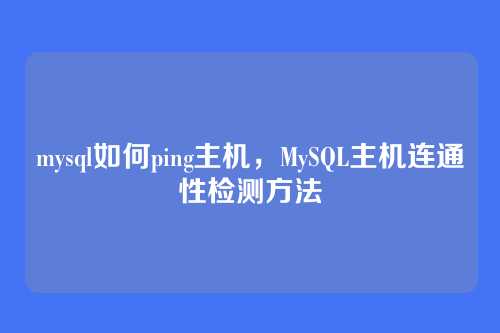mysql如何ping主机,MySQL主机连通性检测方法