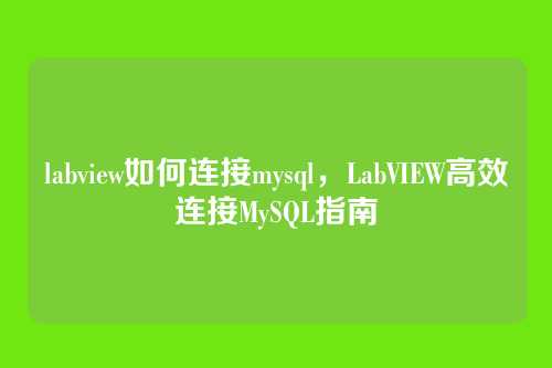 labview如何连接mysql,LabVIEW高效连接MySQL指南