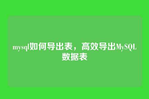 mysql如何导出表,高效导出MySQL数据表