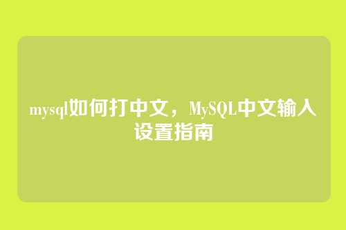 mysql如何打中文,MySQL中文输入设置指南